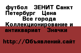 1.1) футбол : ЗЕНИТ Санкт-Петербург › Цена ­ 499 - Все города Коллекционирование и антиквариат » Значки   